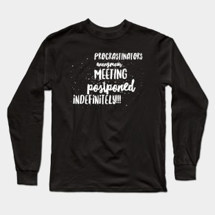 Procrastinators Anonymous...Meeting Postponed Indefinitely!!! Long Sleeve T-Shirt